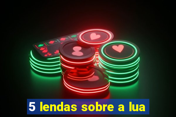 5 lendas sobre a lua